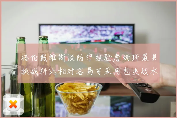 格伦戴维斯谈防守经验詹姆斯最具挑战科比相对容易可采用包夹战术