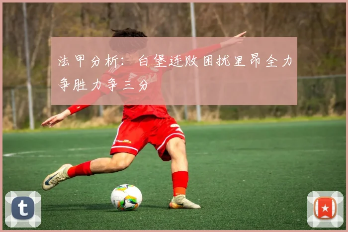 法甲分析：白堡连败困扰里昂全力争胜力争三分